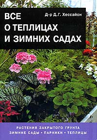 Д. Г. Хессайон - Все о теплицах и зимних садах: Растения закрытого грунта. Зимние сады. Парники. Теплицы