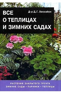 Д. Г. Хессайон - Все о теплицах и зимних садах: Растения закрытого грунта. Зимние сады. Парники. Теплицы