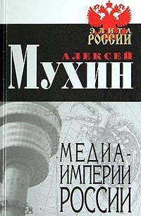 Алексей Мухин - Медиа-империи России