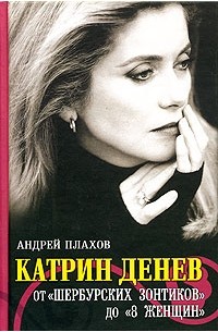 Андрей Плахов - Катрин Денев от «Шербурских зонтиков» до «8 женщин»