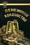 Сандра - Денежное колдовство. Советы колдуньи по финансовым и профессиональным проблемам