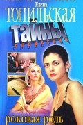 Елена Топильская - Роковая роль