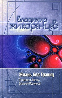 Владимир Жикаренцев - Жизнь без Границ. Строение и Законы Дуальной Вселенной