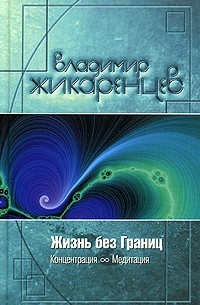 Владимир Жикаренцев - Жизнь без Границ. Концентрация и Медитация