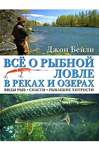 Джон Бейли - Все о рыбной ловле в реках и озерах. Виды рыб, снасти, рыбацкие хитрости