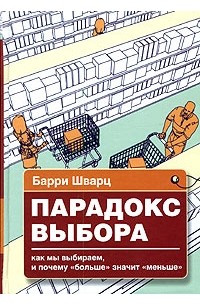 Барри Шварц - Парадокс выбора. Почему "больше" значит "меньше"