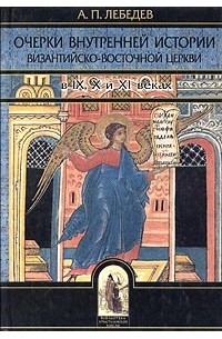 А. П. Лебедев - Очерки внутренней истории византийско-восточной церкви в IX, X и XI веках