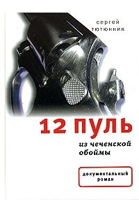 Сергей Тютюнник - 12 пуль из чеченской обоймы