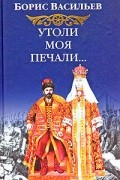 Борис Васильев - Утоли моя печали