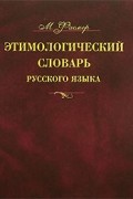 М. Фасмер - Этимологический словарь русского языка. В 4 томах. Том 1. А-Д