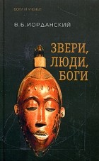 Владимир Иорданский - Звери, люди, боги. Очерки африканской мифологии