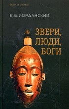 Владимир Иорданский - Звери, люди, боги. Очерки африканской мифологии