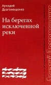 Аркадий Драгомощенко - На берегах исключенной реки