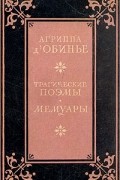 Агриппа Д`Обинье. Трагические поэмы. Мемуары