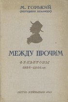 М. Горький - Между прочим. Фельетоны 1895 - 1896 гг.