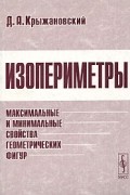 Д. А. Крыжановский - Изопериметры. Максимальные и минимальные свойства геометрических фигур