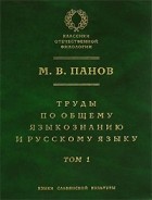 М. В. Панов - Труды по общему языкознанию и русскому языку. В 2 томах. Том 1