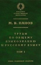 М. В. Панов - Труды по общему языкознанию и русскому языку. В 2 томах. Том 1