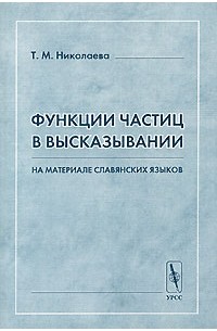 Татьяна Николаева - Функции частиц в высказывании. На материале славянских языков