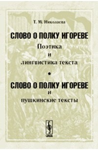 Татьяна Николаева - "Слово о полку Игореве". Поэтика и лингвистика текста; "Слово о полку Игореве" и пушкинские тексты. Изд.2