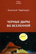 Анатолий Черепащук - Черные дыры во Вселенной