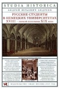 Андрей Андреев - Русские студенты в немецких университетах XVIII — первой половины XIX века