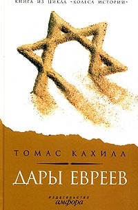 Томас Кахилл - Дары евреев. Как племя, кочующее по пустыне, изменило образ мышления всего мира