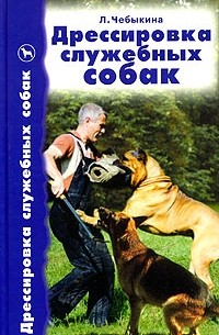 Людмила Чебыкина - Дрессировка служебных собак. Справочник по дрессировке собак