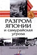 Алексей Шишов - Разгром Японии и самурайская угроза