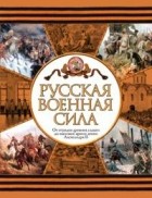  - Русская военная сила. От отрядов древних славян до массовой армии эпохи Александра II