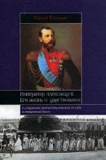 Сергей Татищев - Император Александр II. Его жизнь и царствование