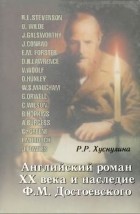 Р. Р. Хуснулина - Английский роман ХХ века и наследие Ф. М. Достоевского