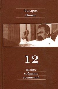 Фридрих Ницше - Полное собрание сочинений в 13 томах. Том 12: Черновики и наброски 1885—1887 гг.