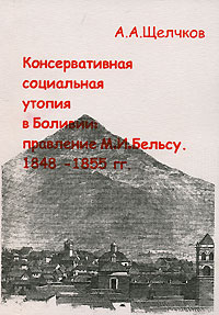 Андрей Щелчков - Консервативная социальная утопия в Боливии: правление М.И.Бэльсу (1848 - 1855 гг.)