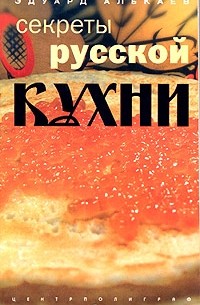 Эдуард Алькаев - Секреты русской кухни. Разнообразные меню для будней и праздников