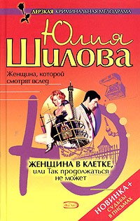 Юлия Шилова - Женщина в клетке, или Так продолжаться не может