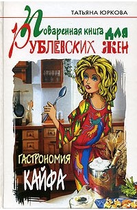 Татьяна Юркова - Поваренная книга для рублевских жен. Гастрономия кайфа