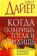 Уэйн У. Дайер - Когда поверишь, тогда и увидишь