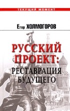 Егор Холмогоров - Русский проект: Реставрация будущего