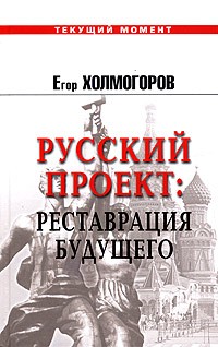 Егор Холмогоров - Русский проект: Реставрация будущего