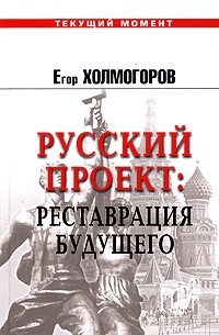 Егор Холмогоров - Русский проект: Реставрация будущего