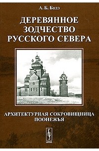 Андрей Бодэ - Деревянное зодчество Русского Севера. Архитектурная сокровищница Поонежья