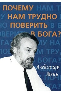 Александр Мень - Почему нам трудно поверить в Бога?