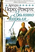 Артуро Перес-Реверте - Золото короля