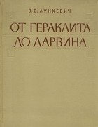 Валериан Лункевич - От Гераклита до Дарвина. В двух томах. Том 1