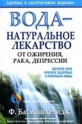 Ф. Батмангхелидж - Вода - натуральное лекарство от ожирения, рака, депрессии