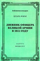 Цезарь Ложье - Дневник офицера великой армии в 1812 году