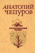 Анатолий Чепуров - Анатолий Чепуров. Стихотворения. Поэмы