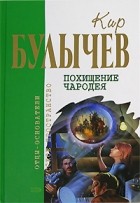 Кир Булычёв - Похищение чародея. Повести (сборник)