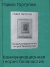 Павел Горгулов - Коммуникационная теория безвластия